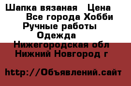 Шапка вязаная › Цена ­ 800 - Все города Хобби. Ручные работы » Одежда   . Нижегородская обл.,Нижний Новгород г.